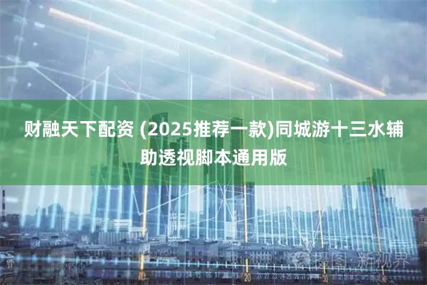 财融天下配资 (2025推荐一款)同城游十三水辅助透视脚本通用版