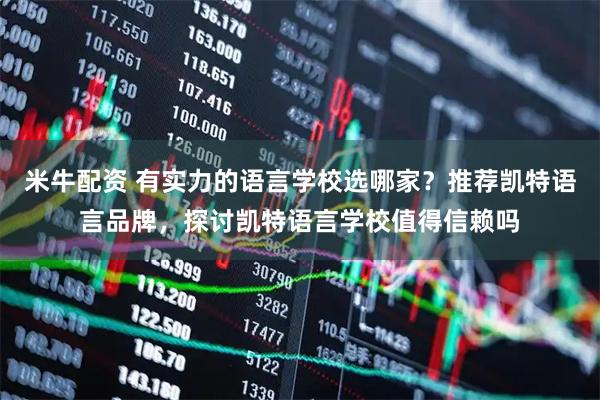米牛配资 有实力的语言学校选哪家？推荐凯特语言品牌，探讨凯特语言学校值得信赖吗