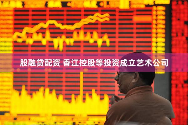 股融贷配资 香江控股等投资成立艺术公司