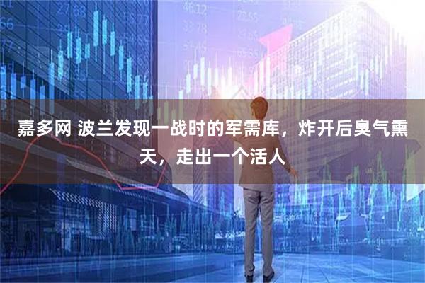 嘉多网 波兰发现一战时的军需库，炸开后臭气熏天，走出一个活人