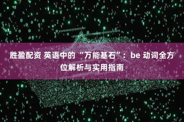胜盈配资 英语中的 “万能基石”：be 动词全方位解析与实用指南