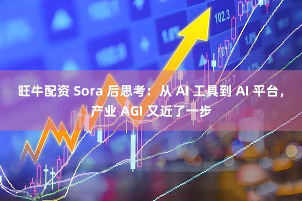 旺牛配资 Sora 后思考：从 AI 工具到 AI 平台，产业 AGI 又近了一步