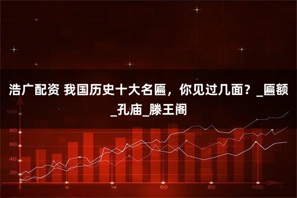 浩广配资 我国历史十大名匾，你见过几面？_匾额_孔庙_滕王阁