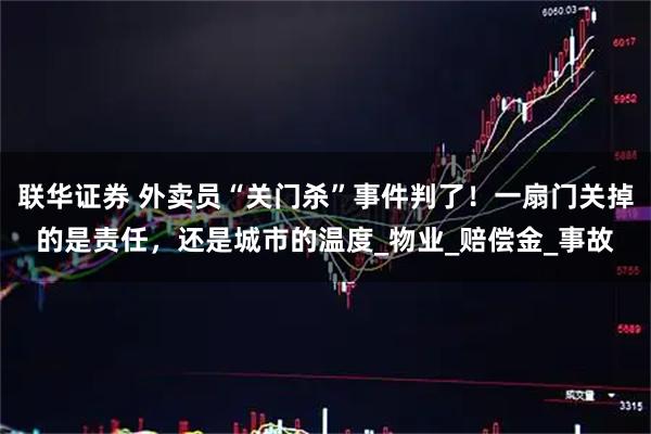 联华证券 外卖员“关门杀”事件判了！一扇门关掉的是责任，还是城市的温度_物业_赔偿金_事故