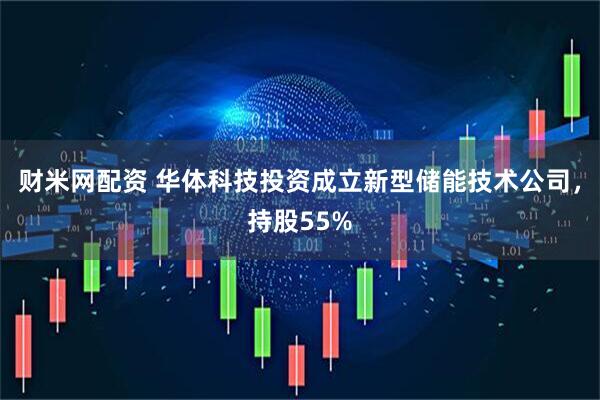 财米网配资 华体科技投资成立新型储能技术公司，持股55%